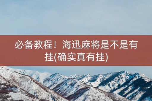 必备教程！海迅麻将是不是有挂(确实真有挂)