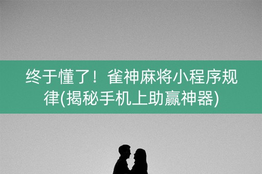 终于懂了！雀神麻将小程序规律(揭秘手机上助赢神器)