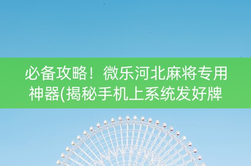 必备攻略！微乐河北麻将专用神器(揭秘手机上系统发好牌)