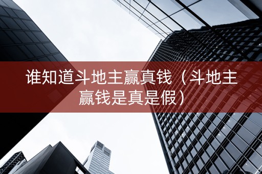 谁知道斗地主赢真钱（斗地主赢钱是真是假）
