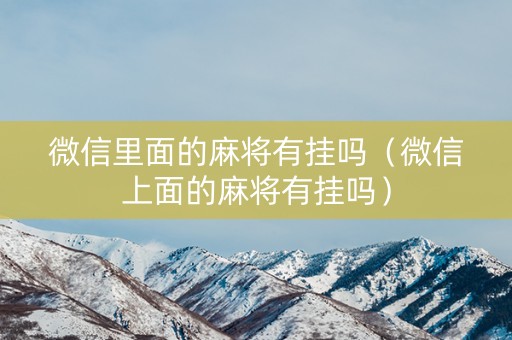 微信里面的麻将有挂吗（微信上面的麻将有挂吗）