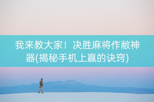 我来教大家！决胜麻将作敝神器(揭秘手机上赢的诀窍)