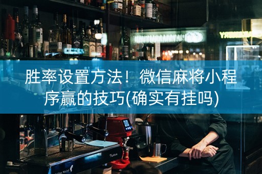 胜率设置方法！微信麻将小程序赢的技巧(确实有挂吗)