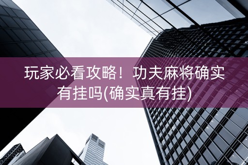 玩家必看攻略！功夫麻将确实有挂吗(确实真有挂)