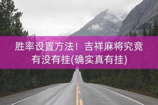 胜率设置方法！吉祥麻将究竟有没有挂(确实真有挂)