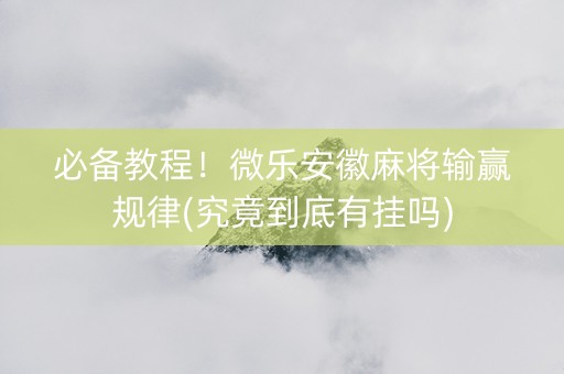 必备教程！微乐安徽麻将输赢规律(究竟到底有挂吗)