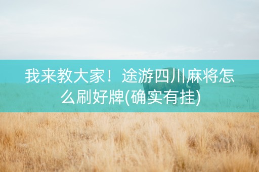 我来教大家！途游四川麻将怎么刷好牌(确实有挂)