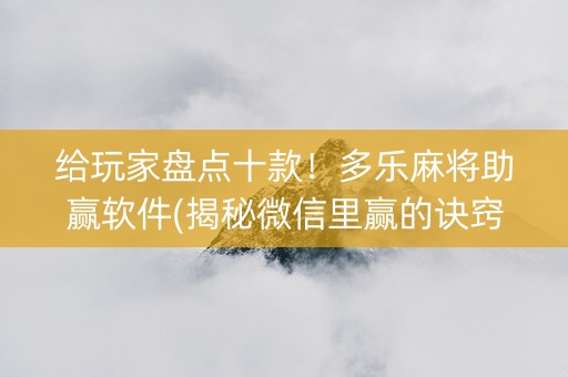 给玩家盘点十款！多乐麻将助赢软件(揭秘微信里赢的诀窍)