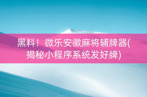 黑料！微乐安徽麻将辅牌器(揭秘小程序系统发好牌)