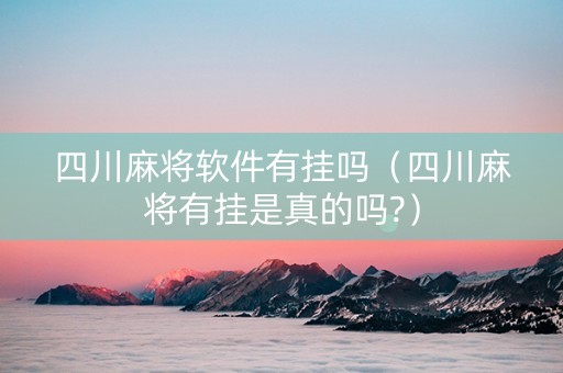 四川麻将软件有挂吗（四川麻将有挂是真的吗?）