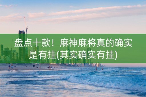 盘点十款！麻神麻将真的确实是有挂(其实确实有挂)