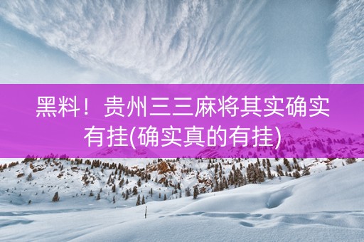 黑料！贵州三三麻将其实确实有挂(确实真的有挂)