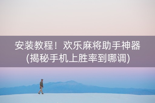 安装教程！欢乐麻将助手神器(揭秘手机上胜率到哪调)