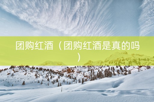 团购红酒（团购红酒是真的吗）