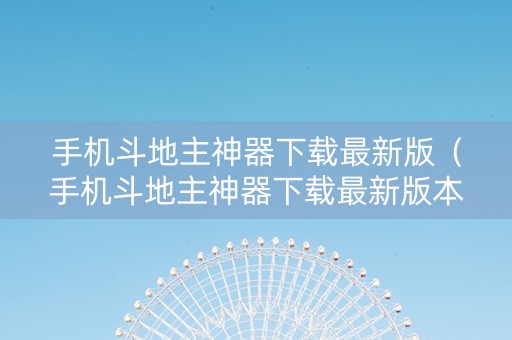 手机斗地主神器下载最新版（手机斗地主神器下载最新版本）