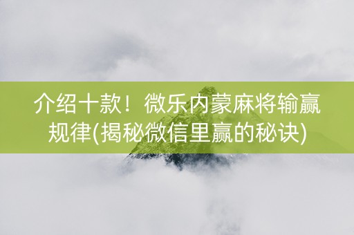 介绍十款！微乐内蒙麻将输赢规律(揭秘微信里赢的秘诀)