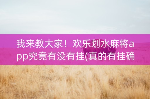 我来教大家！欢乐划水麻将app究竟有没有挂(真的有挂确实有挂)