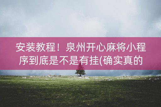 安装教程！泉州开心麻将小程序到底是不是有挂(确实真的有挂)