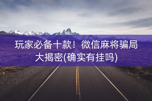 玩家必备十款！微信麻将骗局大揭密(确实有挂吗)