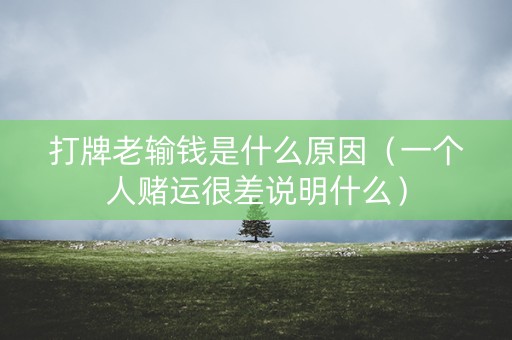 打牌老输钱是什么原因（一个人赌运很差说明什么）