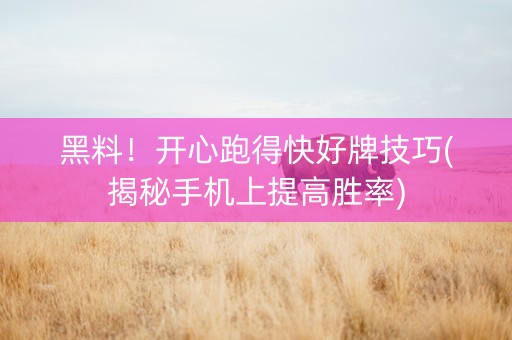 黑料！开心跑得快好牌技巧(揭秘手机上提高胜率)