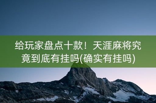 给玩家盘点十款！天涯麻将究竟到底有挂吗(确实有挂吗)