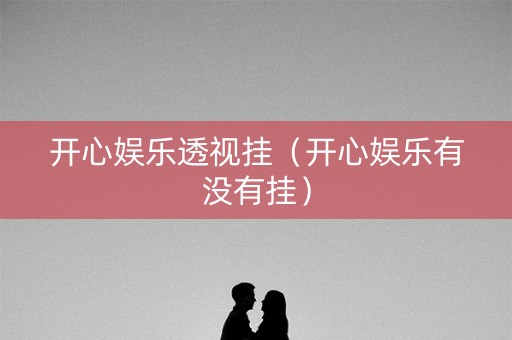 开心娱乐透视挂（开心娱乐有没有挂）