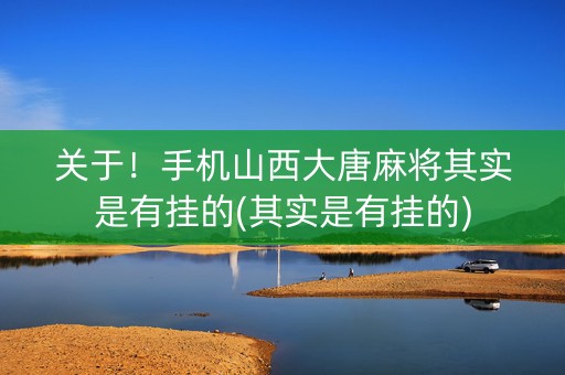 关于！手机山西大唐麻将其实是有挂的(其实是有挂的)