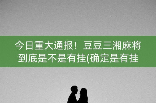 今日重大通报！豆豆三湘麻将到底是不是有挂(确定是有挂)