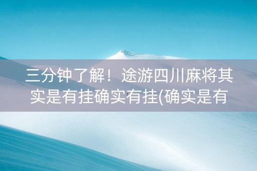 三分钟了解！途游四川麻将其实是有挂确实有挂(确实是有挂)