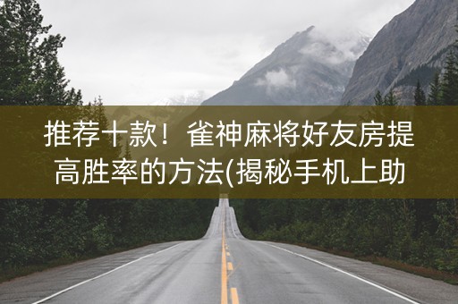 推荐十款！雀神麻将好友房提高胜率的方法(揭秘手机上助赢神器)