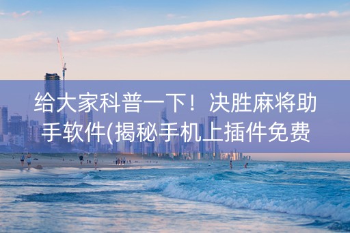 给大家科普一下！决胜麻将助手软件(揭秘手机上插件免费)