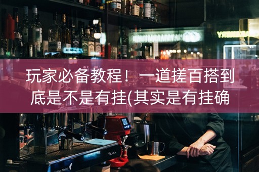 玩家必备教程！一道搓百搭到底是不是有挂(其实是有挂确实有挂)