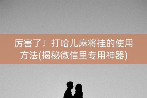 厉害了！打哈儿麻将挂的使用方法(揭秘微信里专用神器)