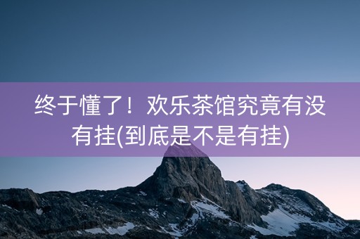 终于懂了！欢乐茶馆究竟有没有挂(到底是不是有挂)