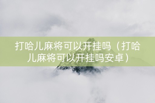 打哈儿麻将可以开挂吗（打哈儿麻将可以开挂吗安卓）