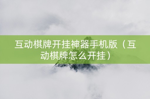 互动棋牌开挂神器手机版（互动棋牌怎么开挂）