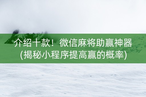 介绍十款！微信麻将助赢神器(揭秘小程序提高赢的概率)
