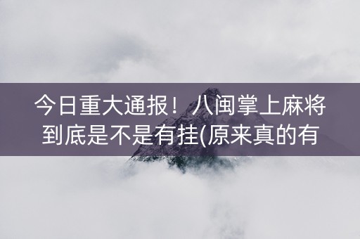今日重大通报！八闽掌上麻将到底是不是有挂(原来真的有挂)