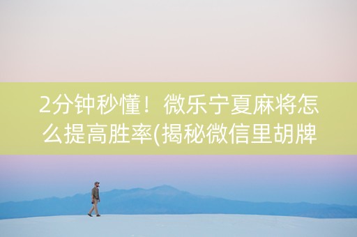 2分钟秒懂！微乐宁夏麻将怎么提高胜率(揭秘微信里胡牌技巧)