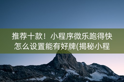 推荐十款！小程序微乐跑得快怎么设置能有好牌(揭秘小程序输赢规律)