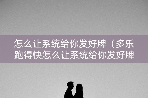 怎么让系统给你发好牌（多乐跑得快怎么让系统给你发好牌）