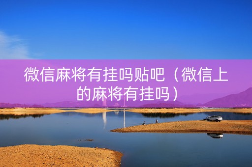 微信麻将有挂吗贴吧（微信上的麻将有挂吗）