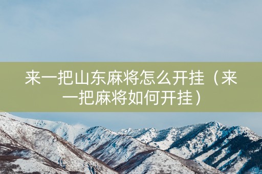来一把山东麻将怎么开挂（来一把麻将如何开挂）