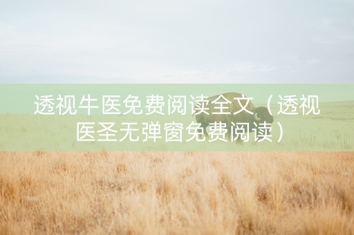透视牛医免费阅读全文（透视医圣无弹窗免费阅读）