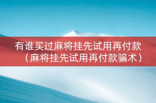 有谁买过麻将挂先试用再付款（麻将挂先试用再付款骗术）