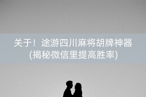 关于！途游四川麻将胡牌神器(揭秘微信里提高胜率)