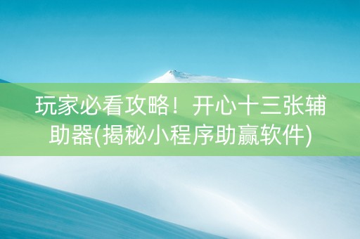 玩家必看攻略！开心十三张辅助器(揭秘小程序助赢软件)