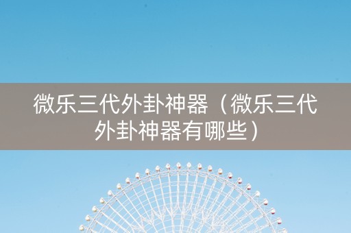 微乐三代外卦神器（微乐三代外卦神器有哪些）