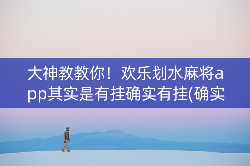 大神教教你！欢乐划水麻将app其实是有挂确实有挂(确实是有挂)